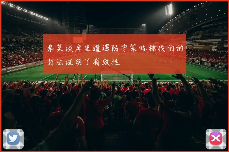弗莱谈库里遭遇防守策略称我们的打法证明了有效性