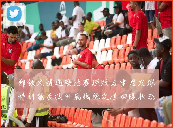 郑钦文遭遇硬地赛连败后重启发球特训能否提升底线稳定性回暖状态