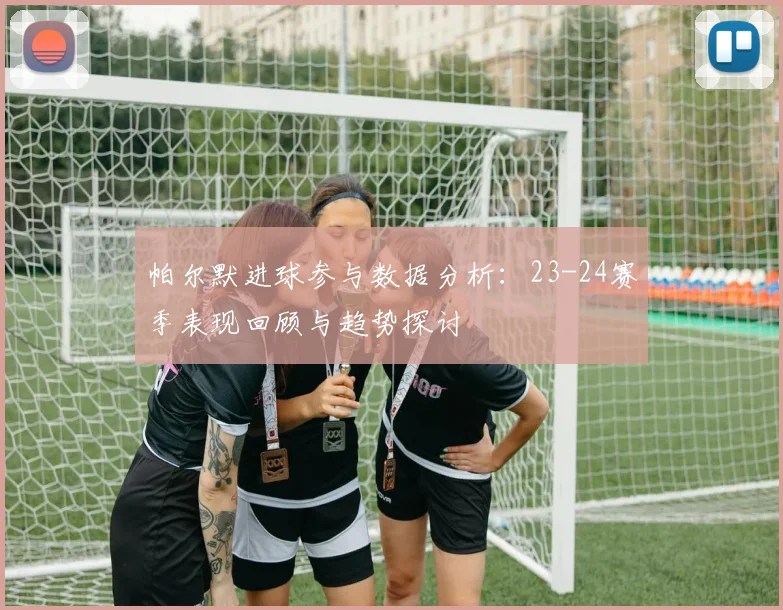 帕尔默进球参与数据分析：23-24赛季表现回顾与趋势探讨