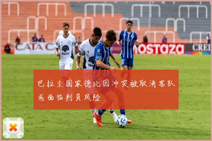 巴拉圭国家德比因冲突被取消客队或面临判负风险