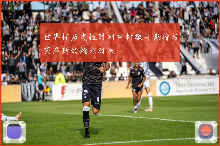 世界杯历史性时刻中村敬斗期待与突尼斯的精彩对决