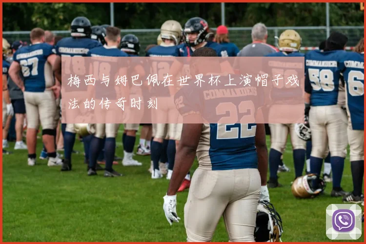 梅西与姆巴佩在世界杯上演帽子戏法的传奇时刻
