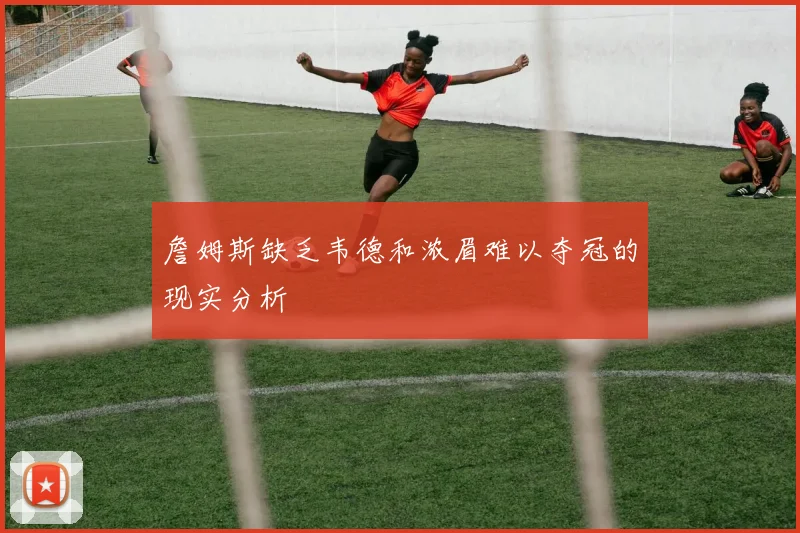 詹姆斯缺乏韦德和浓眉难以夺冠的现实分析