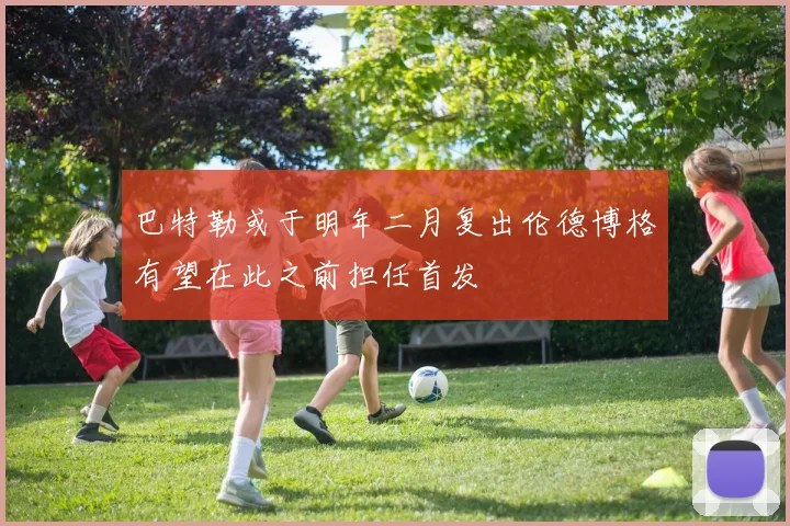 巴特勒或于明年二月复出伦德博格有望在此之前担任首发