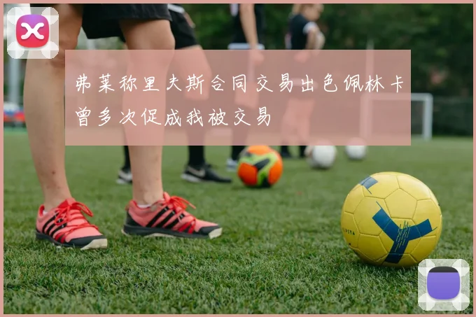 弗莱称里夫斯合同交易出色佩林卡曾多次促成我被交易