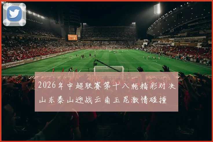 2026年中超联赛第十八轮精彩对决山东泰山迎战云南玉昆激情碰撞