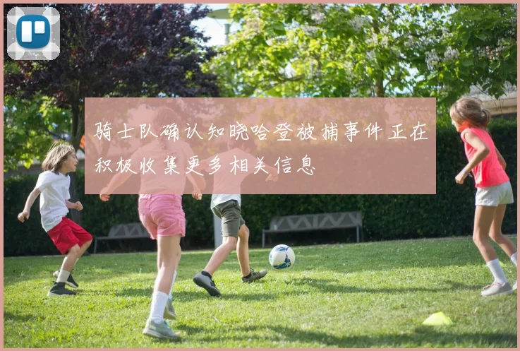 骑士队确认知晓哈登被捕事件正在积极收集更多相关信息