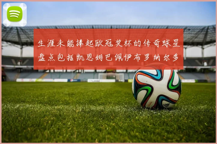 生涯未能捧起欧冠奖杯的传奇球星盘点包括凯恩姆巴佩伊布罗纳尔多等